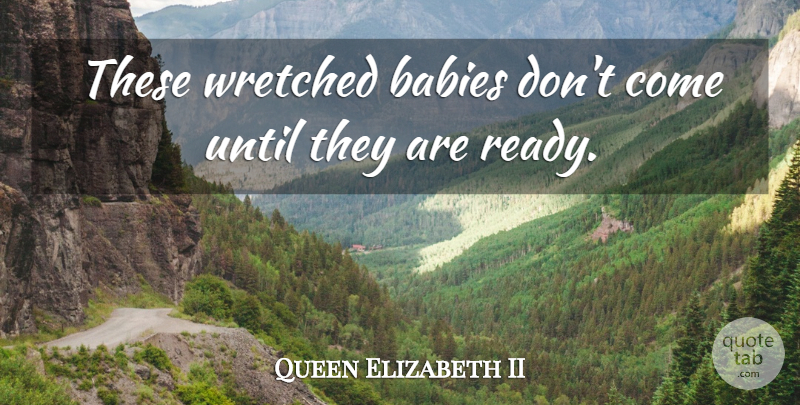 Queen Elizabeth II Quote About Baby, Pregnancy, Ready: These Wretched Babies Dont Come...