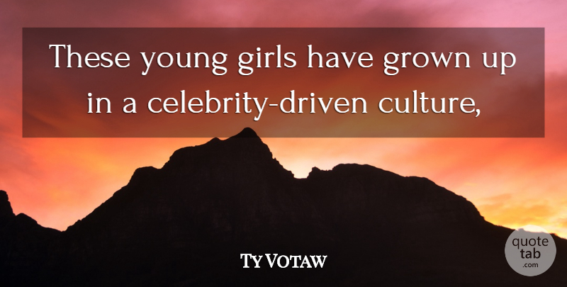 Ty Votaw Quote About Girls, Grown: These Young Girls Have Grown...