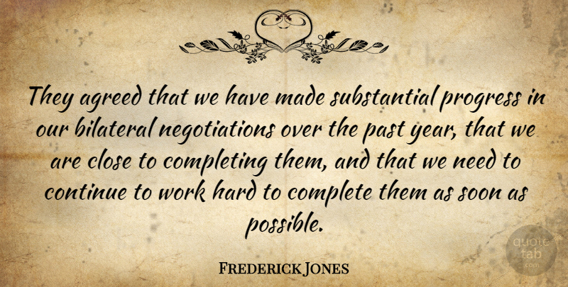 Frederick Jones Quote About Agreed, Close, Complete, Completing, Continue: They Agreed That We Have...