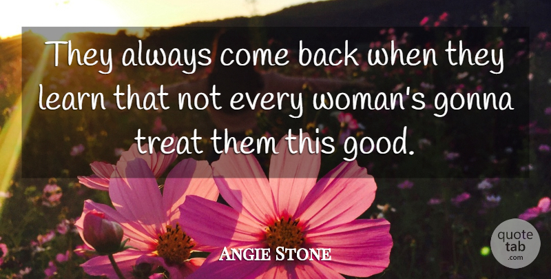 Angie Stone Quote About Gonna, Learn, Treat: They Always Come Back When...