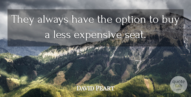 David Peart Quote About Buy, Expensive, Less, Option: They Always Have The Option...