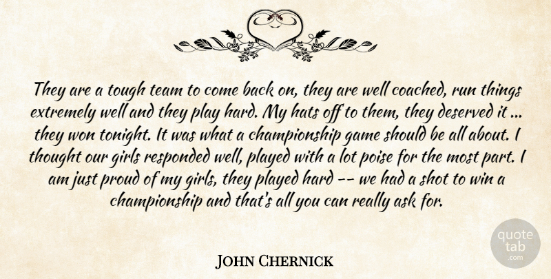 John Chernick Quote About Ask, Deserved, Extremely, Game, Girls: They Are A Tough Team...