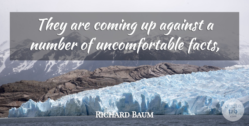 Richard Baum Quote About Against, Coming, Facts, Number: They Are Coming Up Against...