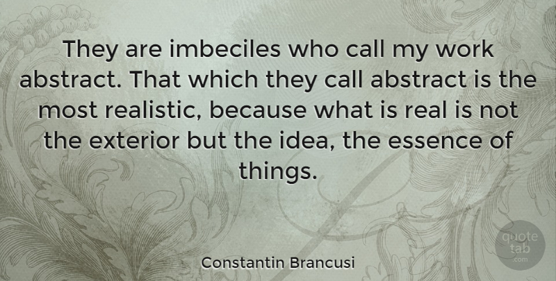 Constantin Brancusi Quote About Call, Essence, Exterior, Imbeciles, Work: They Are Imbeciles Who Call...
