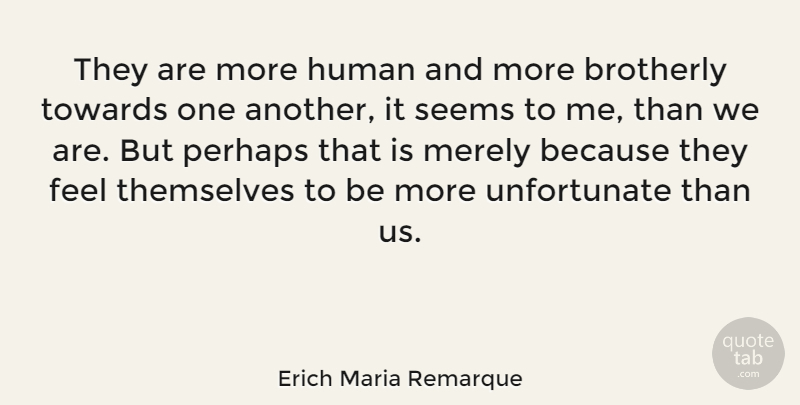 Erich Maria Remarque Quote About Human, Perhaps, Towards: They Are More Human And...