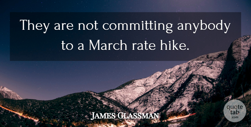 James Glassman Quote About Anybody, Committing, March, Rate: They Are Not Committing Anybody...