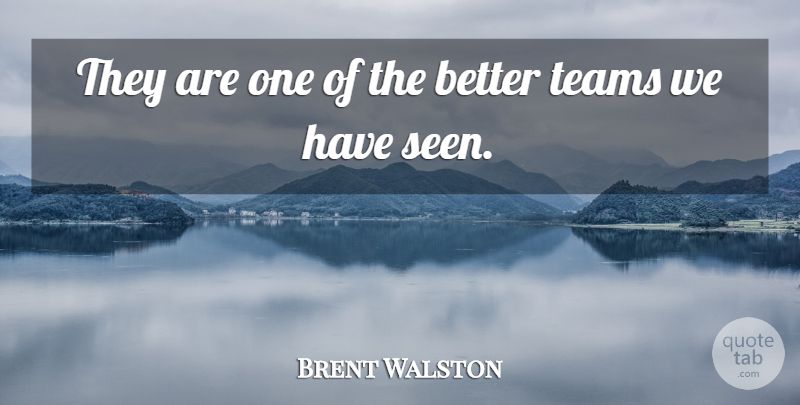 Brent Walston Quote About Teams: They Are One Of The...