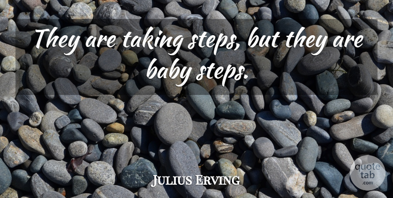 Julius Erving Quote About Basketball, Baby, Steps: They Are Taking Steps But...