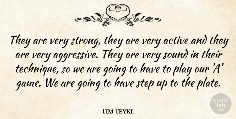 Tim Teykl Quote About Active, Sound, Step: They Are Very Strong They...