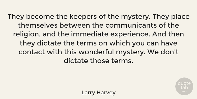 Larry Harvey Quote About Contact, Dictate, Immediate, Terms, Themselves: They Become The Keepers Of...