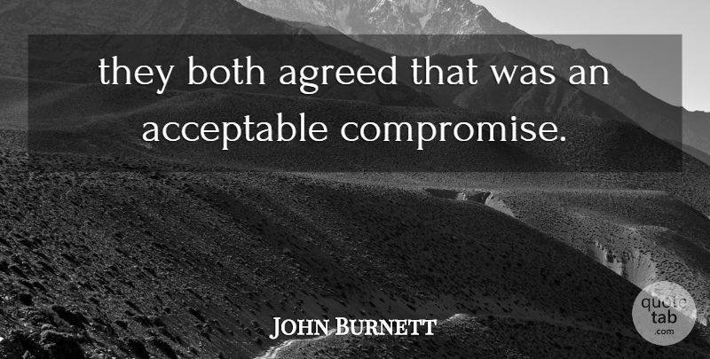 John Burnett Quote About Acceptable, Agreed, Both, Compromise: They Both Agreed That Was...