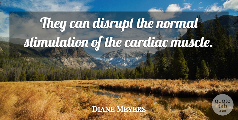 Diane Meyers Quote About Disrupt, Normal: They Can Disrupt The Normal...