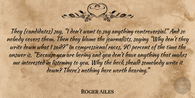 Roger Ailes Quote About Writing, Listening, Say Anything: They Candidates Say I Dont...