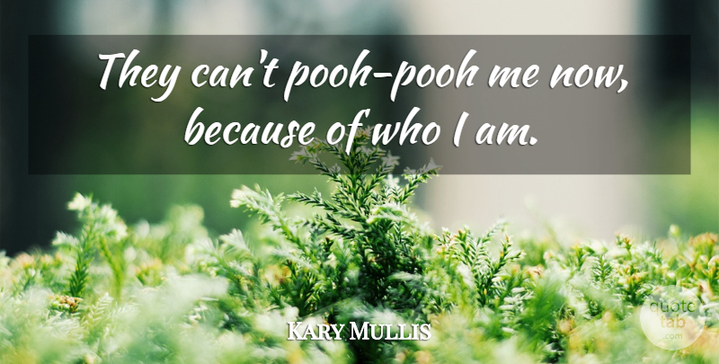 Kary Mullis Quote About undefined: They Cant Pooh Pooh Me...