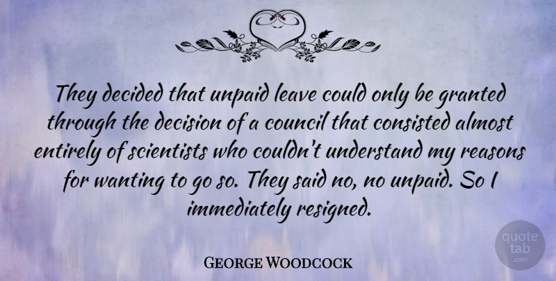 George Woodcock Quote About Almost, Canadian Writer, Council, Decided, Entirely: They Decided That Unpaid Leave...