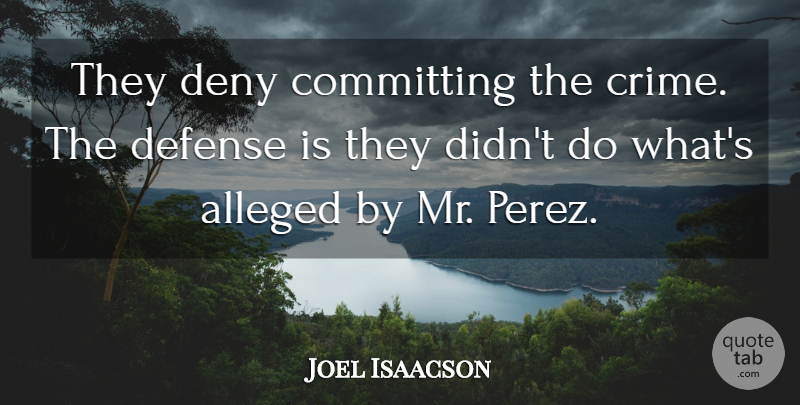 Joel Isaacson Quote About Alleged, Committing, Defense, Deny: They Deny Committing The Crime...