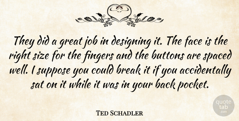 Ted Schadler Quote About Break, Buttons, Designing, Face, Fingers: They Did A Great Job...