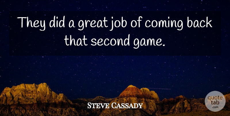 Steve Cassady Quote About Coming, Great, Job, Second: They Did A Great Job...