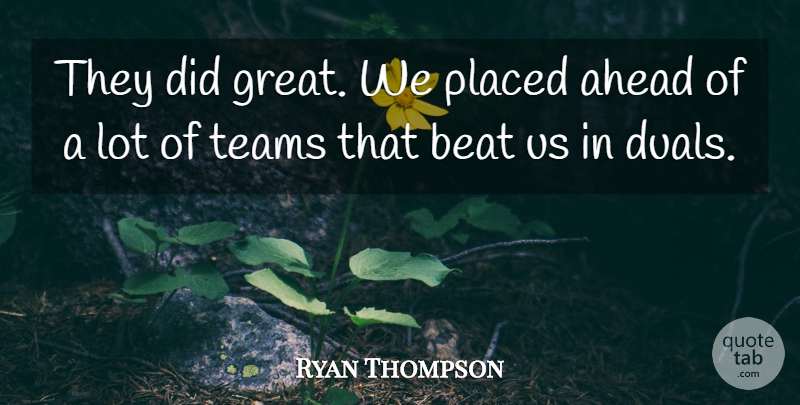 Ryan Thompson Quote About Ahead, Beat, Placed, Teams: They Did Great We Placed...