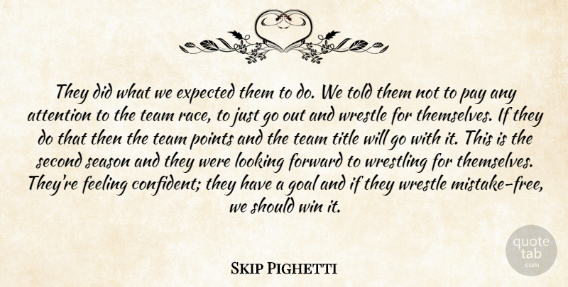 Skip Pighetti Quote About Attention, Expected, Feeling, Forward, Goal: They Did What We Expected...