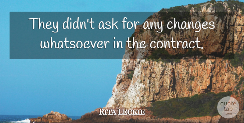Rita Leckie Quote About Ask, Changes, Whatsoever: They Didnt Ask For Any...