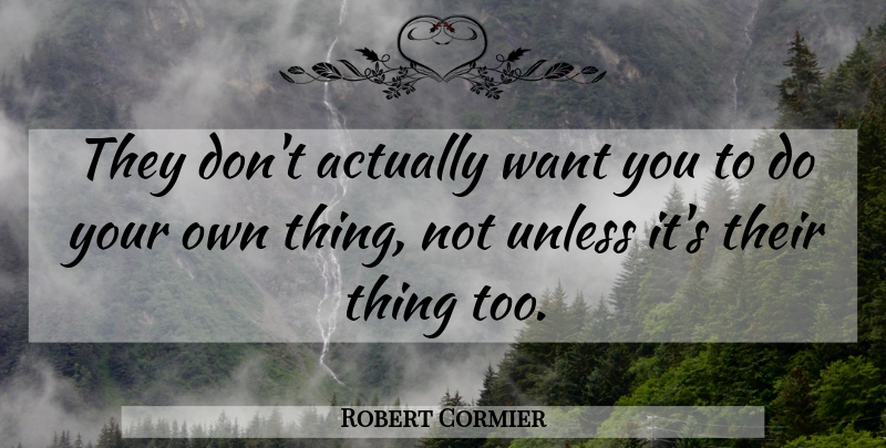 Robert Cormier Quote About Want: They Dont Actually Want You...
