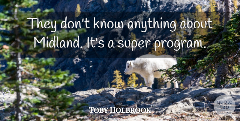 Toby Holbrook Quote About Super: They Dont Know Anything About...