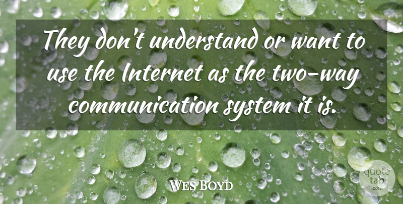 Wes Boyd Quote About Communication, Internet, System, Understand: They Dont Understand Or Want...
