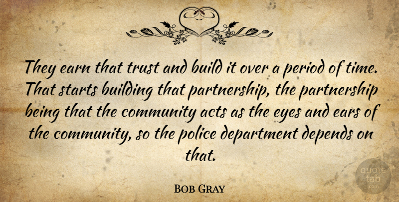 Bob Gray Quote About Acts, Build, Building, Community, Department: They Earn That Trust And...