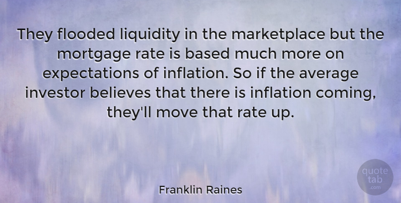 Franklin Raines Quote About Moving, Believe, Average: They Flooded Liquidity In The...