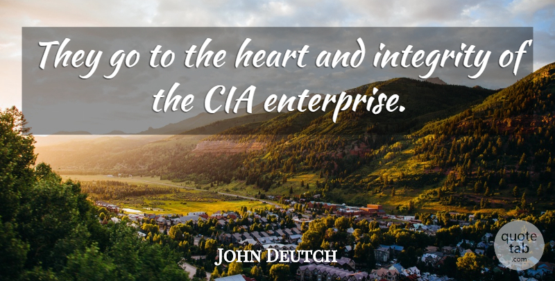 John Deutch Quote About Cia, Heart, Integrity: They Go To The Heart...