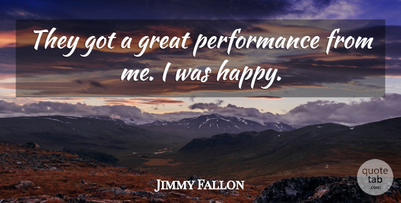 Jimmy Fallon Quote About American Comedian, Great, Performance: They Got A Great Performance...