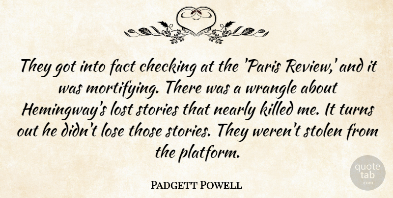 Padgett Powell Quote About Checking, Fact, Lose, Lost, Nearly: They Got Into Fact Checking...
