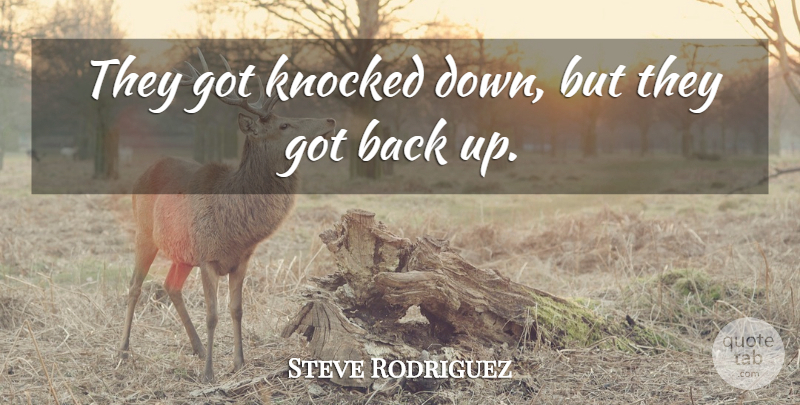 Steve Rodriguez Quote About Knocked: They Got Knocked Down But...
