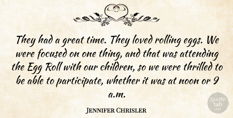 Jennifer Chrisler Quote About Attending, Egg, Focused, Great, Loved: They Had A Great Time...