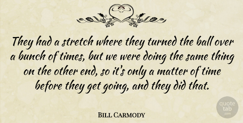 Bill Carmody Quote About Ball, Bunch, Matter, Stretch, Time: They Had A Stretch Where...