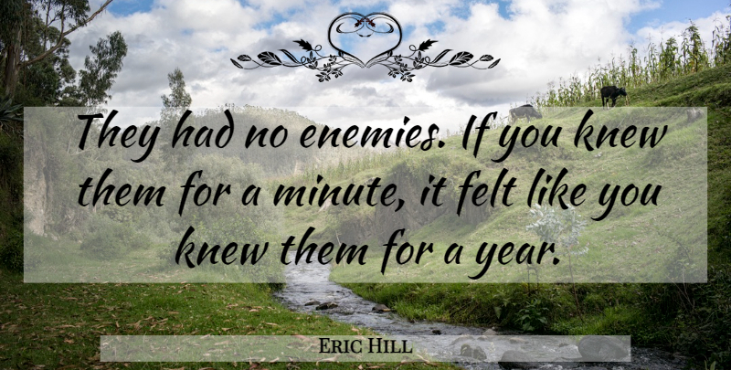 Eric Hill Quote About Felt, Knew: They Had No Enemies If...