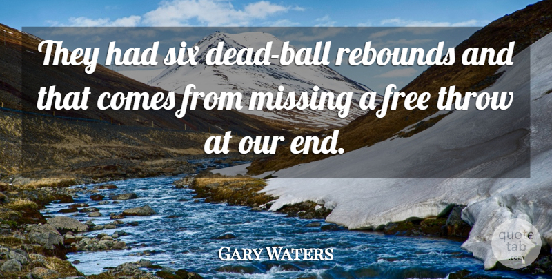 Gary Waters Quote About Free, Missing, Rebounds, Six, Throw: They Had Six Dead Ball...