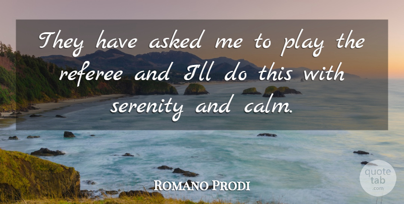 Romano Prodi Quote About Asked, Referee, Serenity: They Have Asked Me To...