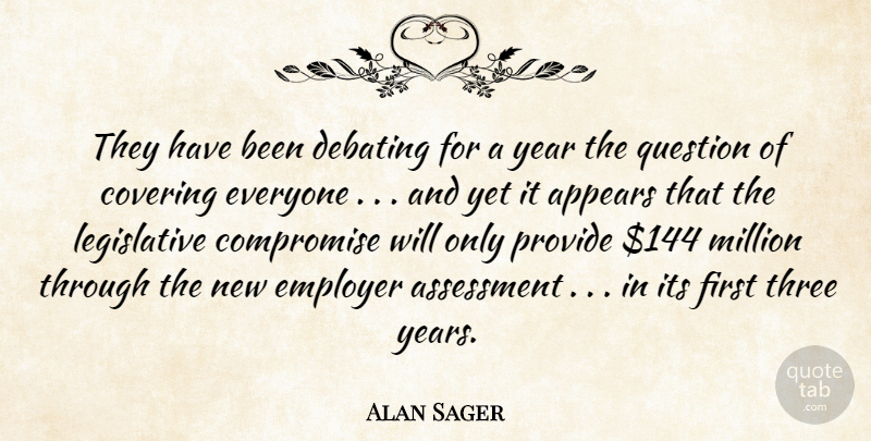 Alan Sager Quote About Appears, Assessment, Compromise, Covering, Debating: They Have Been Debating For...