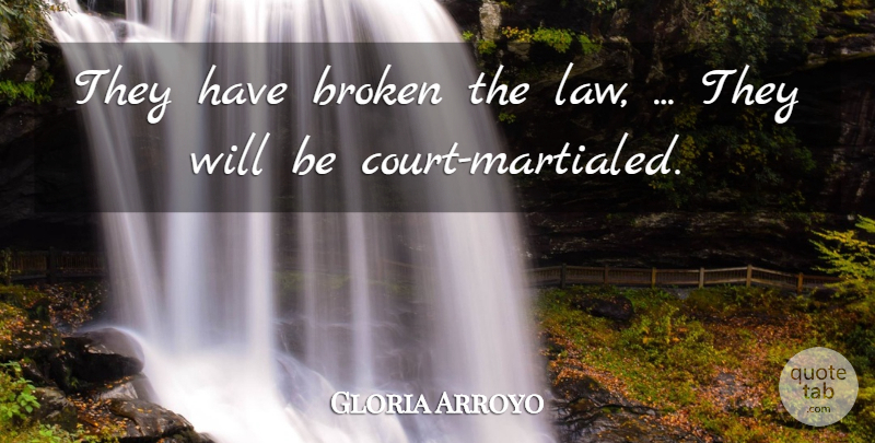 Gloria Arroyo Quote About Broken: They Have Broken The Law...