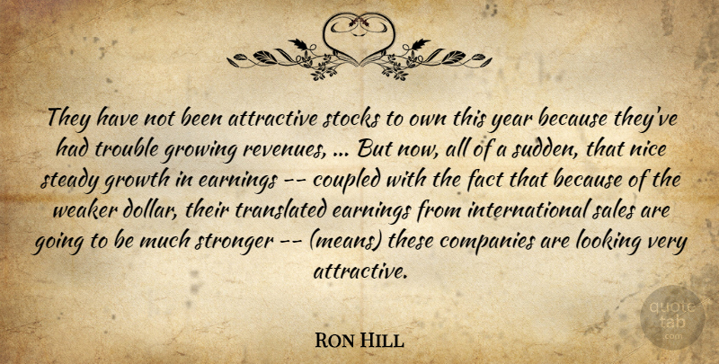 Ron Hill Quote About Attractive, Companies, Earnings, Fact, Growing: They Have Not Been Attractive...