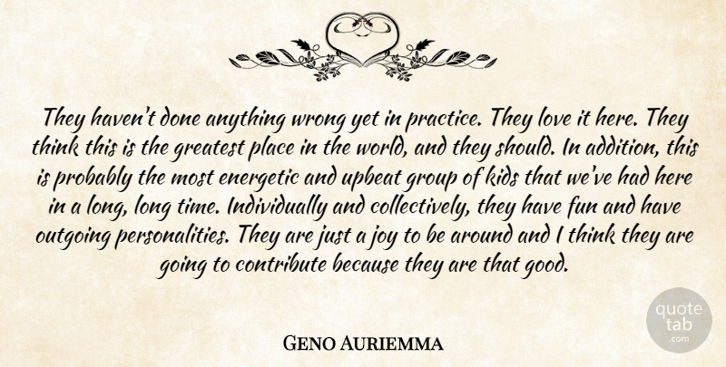 Geno Auriemma Quote About Contribute, Energetic, Fun, Greatest, Group: They Havent Done Anything Wrong...