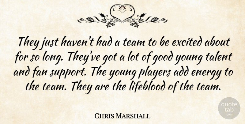Chris Marshall Quote About Add, Energy, Excited, Fan, Good: They Just Havent Had A...