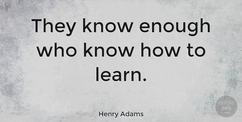 Henry Adams Quote About Education, Teacher, Learning: They Know Enough Who Know...