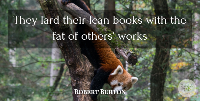 Robert Burton Quote About Books, Books And Reading, Fat, Lean, Works: They Lard Their Lean Books...