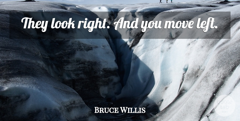 Bruce Willis Quote About Moving, Looks, Left: They Look Right And You...