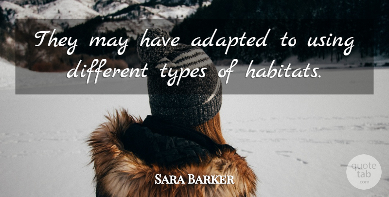 Sara Barker Quote About Adapted, Types, Using: They May Have Adapted To...