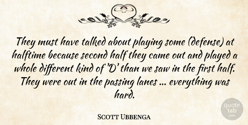Scott Ubbenga Quote About Came, Halftime, Passing, Played, Playing: They Must Have Talked About...
