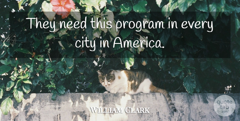 William Clark Quote About America, City, Program: They Need This Program In...